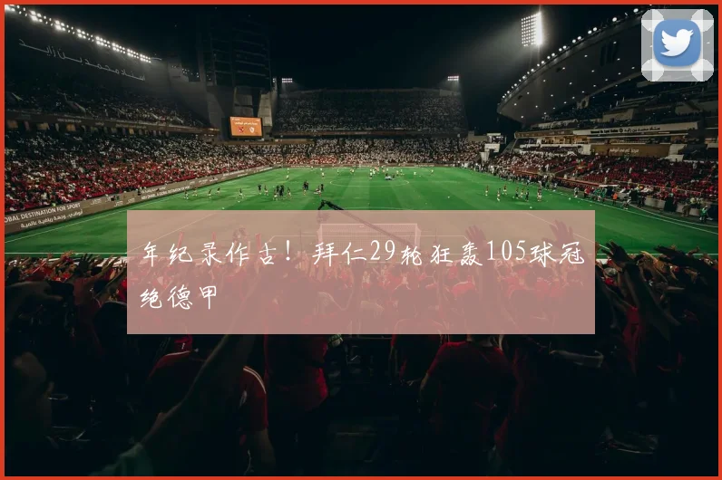 年纪录作古！拜仁29轮狂轰105球冠绝德甲