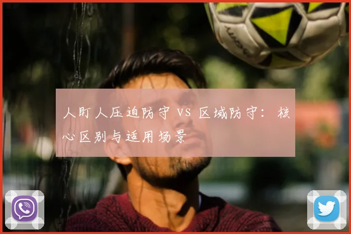 人盯人压迫防守 vs 区域防守：核心区别与适用场景