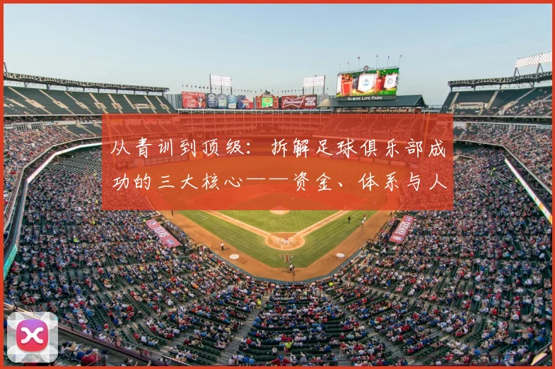 从青训到顶级：拆解足球俱乐部成功的三大核心——资金、体系与人才