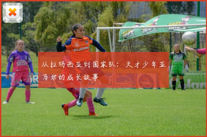 从拉玛西亚到国家队：天才少年亚马尔的成长故事