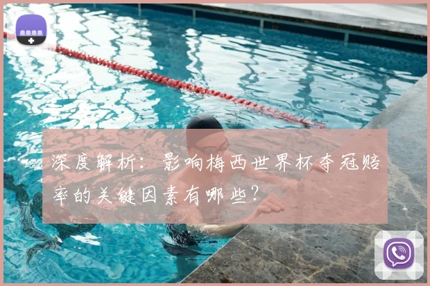 深度解析：影响梅西世界杯夺冠赔率的关键因素有哪些？