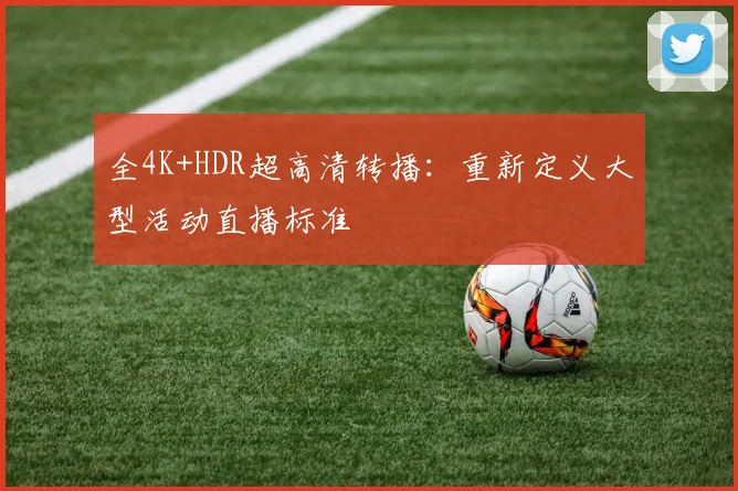 全4K+HDR超高清转播：重新定义大型活动直播标准