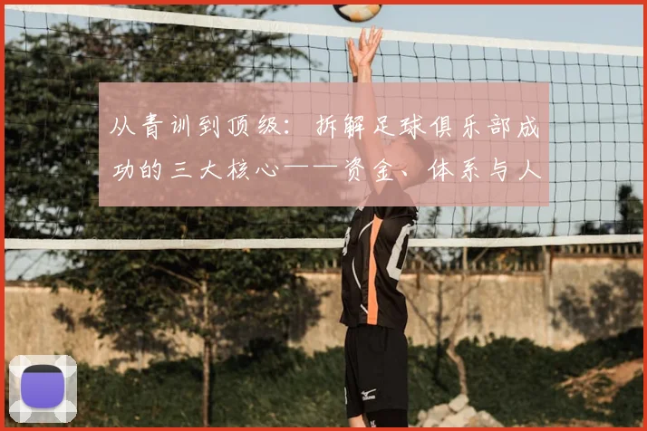 从青训到顶级：拆解足球俱乐部成功的三大核心——资金、体系与人才