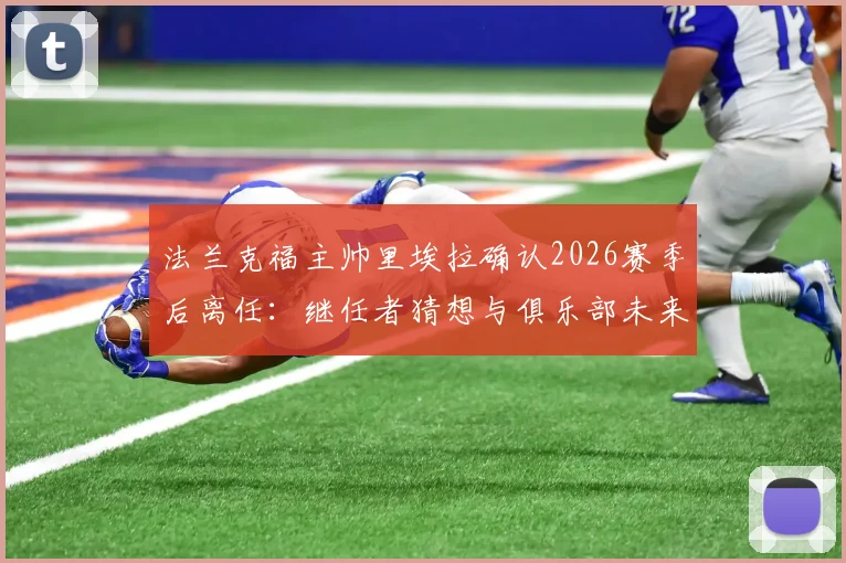 法兰克福主帅里埃拉确认2026赛季后离任：继任者猜想与俱乐部未来战术走向分析