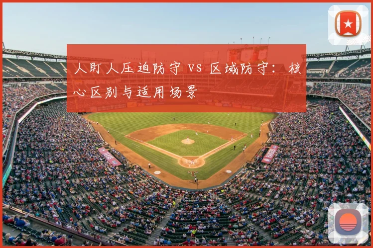 人盯人压迫防守 vs 区域防守：核心区别与适用场景