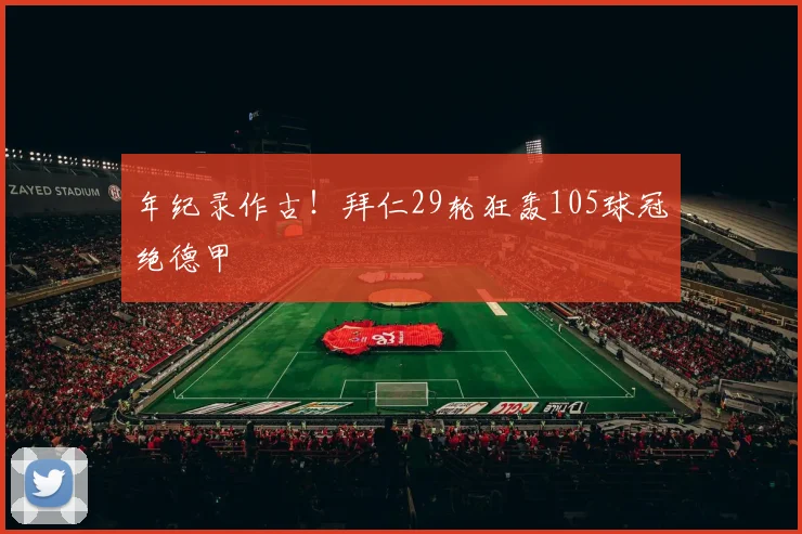 年纪录作古！拜仁29轮狂轰105球冠绝德甲