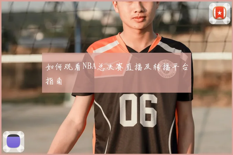 如何观看NBA总决赛直播及转播平台指南